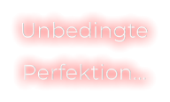 Unbedingte  Perfektion